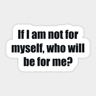 If I am not for myself, who will be for me Sticker